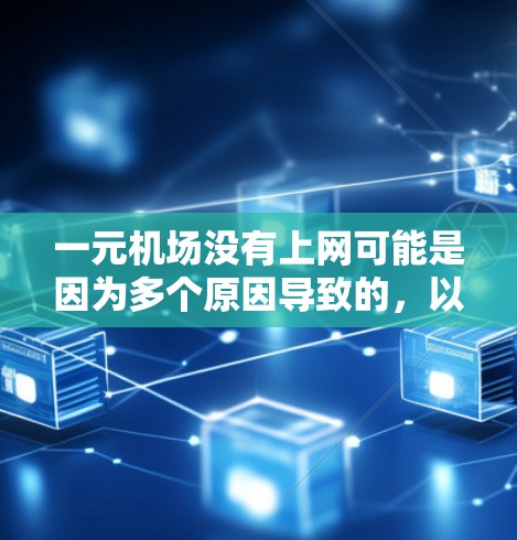 一元机场没有上网可能是因为多个原因导致的，以下是一些可能的原因和解决方案