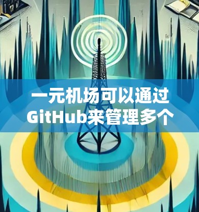 一元机场可以通过GitHub来管理多个资源,包括文档、视频和视频通话。以下是逐步指南 一元机场可以通过GitHub来管理多个资源,包括文档、视频和视频通话。以下是逐步指南