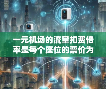 一元机场的流量扣费倍率是每个座位的票价为1元,通常意味着每个座位独立按1元收取。以下是对这一概念的详细分析 一元机场的流量扣费倍率是每个座位的票价为1元,通常意味着每个座位独立按1元收取。以下是对这一概念的详细分析