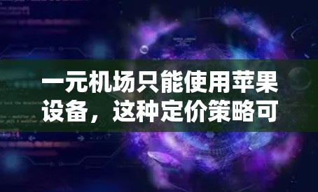 一元机场只能使用苹果设备，这种定价策略可能对机场的运营效率和客户体验产生影响。以下是对这一问题的分步分析