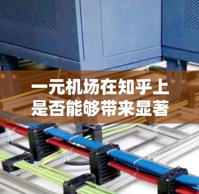一元机场在知乎上是否能够带来显著的改善，取决于多个因素