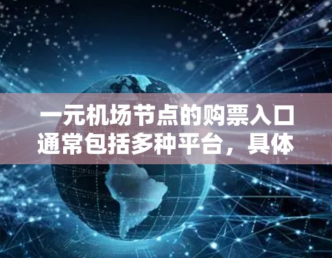 一元机场节点的购票入口通常包括多种平台，具体取决于你的;城市和日期。以下是一些主要的购票平台