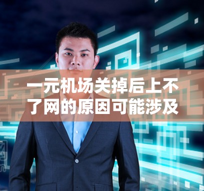 一元机场关掉后上不了网的原因可能涉及以下几点 一元机场关掉后上不了网的原因可能涉及以下几点
