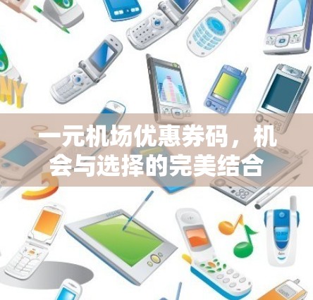 一元机场优惠券码,机会与选择的完美结合 一元机场优惠券码,机会与选择的完美结合