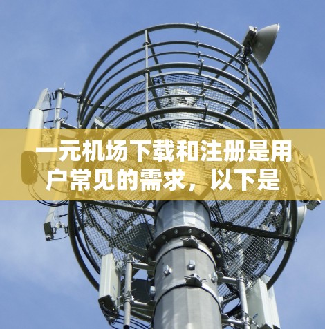 一元机场下载和注册是用户常见的需求,以下是一个详细的步骤指南,帮助你轻松完成这些操作 一元机场下载和注册是用户常见的需求,以下是一个详细的步骤指南,帮助你轻松完成这些操作
