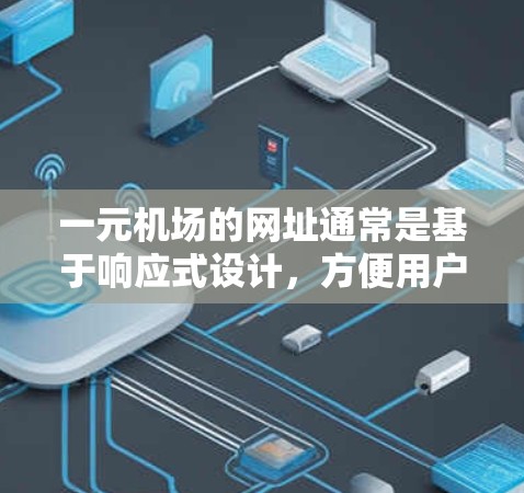 一元机场的网址通常是基于响应式设计，方便用户浏览和访问机场的相关信息。通常以www.开头，后面跟着特定的域名。例如，常见的网址可能是