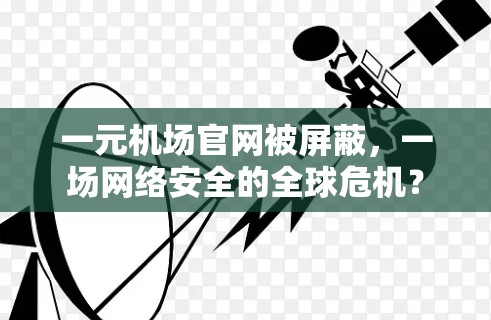 一元机场官网被屏蔽，一场网络安全的全球危机？