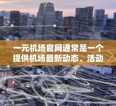 一元机场官网通常是一个提供机场最新动态、活动信息、新闻和优惠信息的平台。以下是一元机场官网最新公告的常见内容，通常分为几个部分