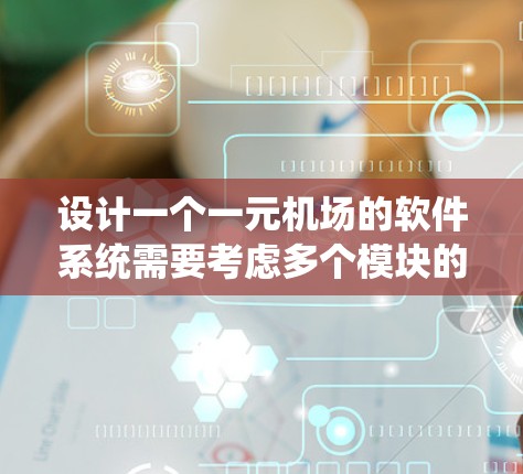 设计一个一元机场的软件系统需要考虑多个模块的交互和数据管理。以下是对该系统的详细设计