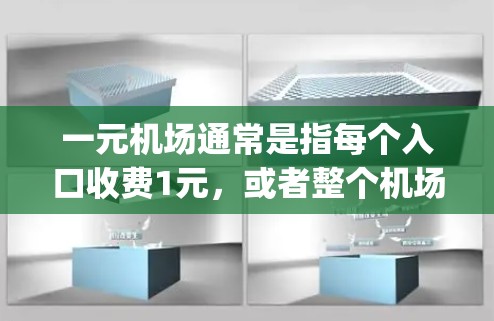 一元机场通常是指每个入口收费1元，或者整个机场收费1元。具体收费政策因地区不同而异。在不同的国家，机场收费可能 vary: