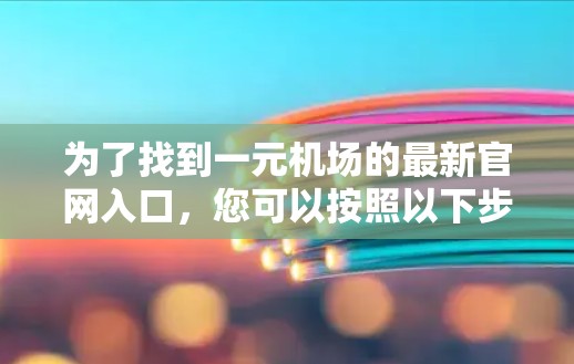 为了找到一元机场的最新官网入口，您可以按照以下步骤进行