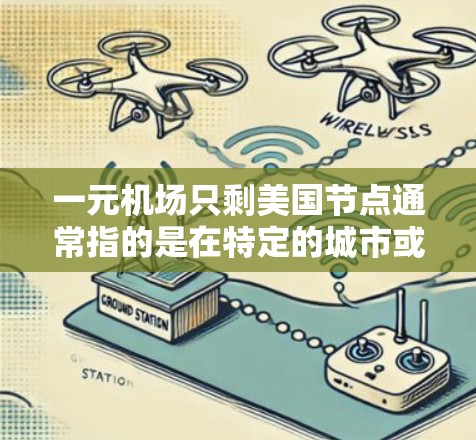 一元机场只剩美国节点通常指的是在特定的城市或地区，只剩下一家美国机场，而没有其他国家的机场。这种情况可能会影响用户的行程选择，比如需要去其他国家或需要紧急联系的地方。以下是一些可能的考虑因素