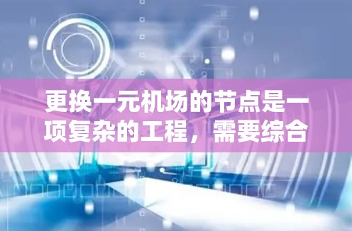 更换一元机场的节点是一项复杂的工程，需要综合考虑多个方面以确保地面设施的高效和便捷。以下是一个详细的步骤指南