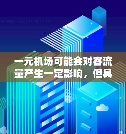 一元机场可能会对客流量产生一定影响，但具体的影响程度取决于多种因素，包括但不限于