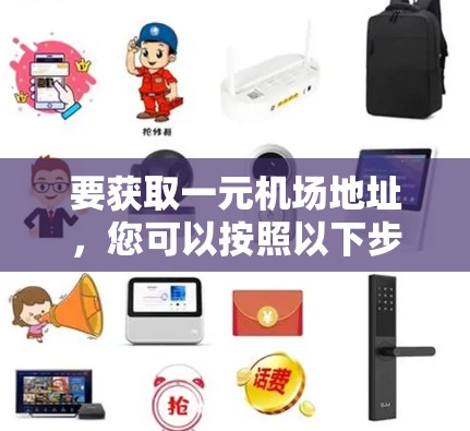 要获取一元机场地址，您可以按照以下步骤操作