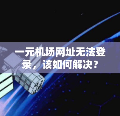 一元机场网址无法登录,该如何解决? 一元机场网址无法登录,该如何解决?