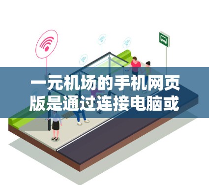 一元机场的手机网页版是通过连接电脑或使用特定的手机应用程序来访问机场的实时信息和功能的。以下是详细的步骤和信息，帮助你轻松访问机场的网页版