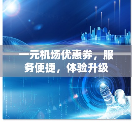 一元机场优惠券,服务便捷,体验升级 一元机场优惠券,服务便捷,体验升级