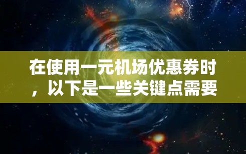 在使用一元机场优惠券时,以下是一些关键点需要考虑的 在使用一元机场优惠券时,以下是一些关键点需要考虑的