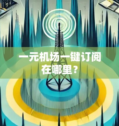 一元机场一键订阅在哪里？