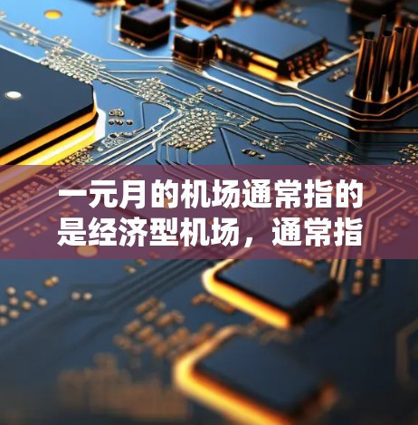 一元月的机场通常指的是经济型机场，通常指的是那些交通便利、成本较低且服务质量好的机场。以下是一些在经济型需求下推荐的有一元月的机场