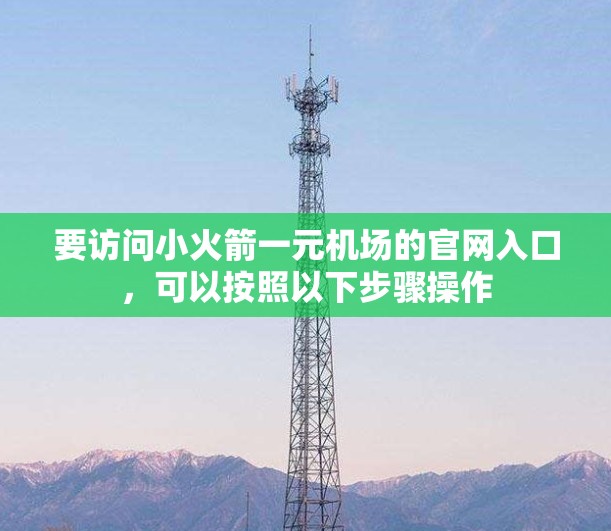 要访问小火箭一元机场的官网入口，可以按照以下步骤操作