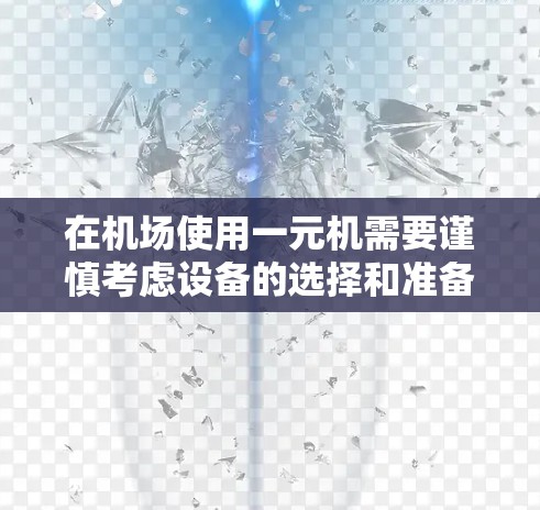 在机场使用一元机需要谨慎考虑设备的选择和准备。以下是详细的步骤和建议