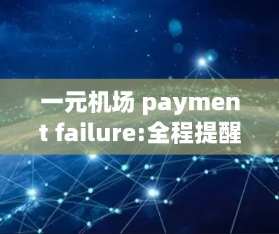 一元机场 payment failure:全程提醒与解决之道