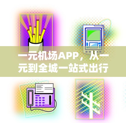 一元机场APP,从一元到全城一站式出行解决方案 一元机场APP,从一元到全城一站式出行解决方案