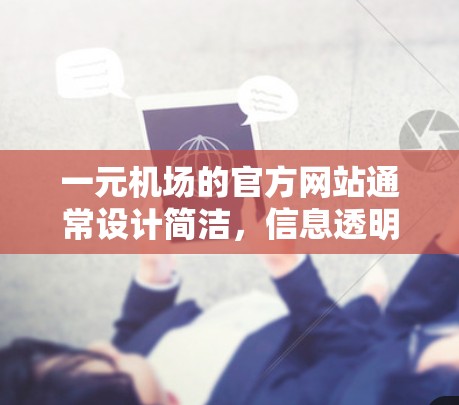 一元机场的官方网站通常设计简洁,信息透明,方便旅客查询航班信息和购票。以下是一些常见的类型及其官网结构和主要功能 一元机场的官方网站通常设计简洁,信息透明,方便旅客查询航班信息和购票。以下是一些常见的类型及其官网结构和主要功能