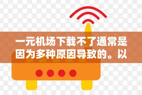一元机场下载不了通常是因为多种原因导致的。以下是一些常见原因和解决方法 一元机场下载不了通常是因为多种原因导致的。以下是一些常见原因和解决方法