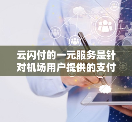 云闪付的一元服务是针对机场用户提供的支付服务,旨在简化机场支付流程,减少费用。以下是关于该服务的具体信息 云闪付的一元服务是针对机场用户提供的支付服务,旨在简化机场支付流程,减少费用。以下是关于该服务的具体信息