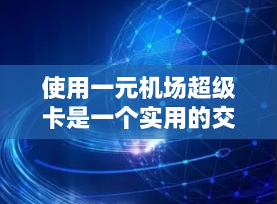 使用一元机场超级卡是一个实用的交通便利工具，可以帮助你在机场快速获取优惠和积分。以下是一个详细的使用指南，帮助你更好地利用一元机场超级卡
