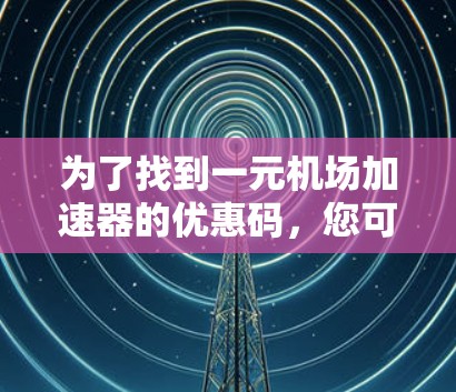 为了找到一元机场加速器的优惠码，您可以按照以下步骤进行