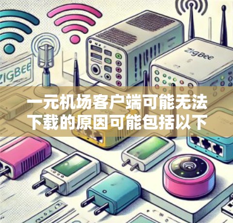 一元机场客户端可能无法下载的原因可能包括以下几个方面