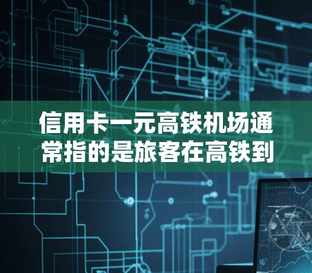 信用卡一元高铁机场通常指的是旅客在高铁到达机场时,使用信用卡进行支付的便捷服务。这通常包括使用支付宝、微信支付等支付方式,以节省时间和费用。以下是关于这个概念的一些关键点 信用卡一元高铁机场通常指的是旅客在高铁到达机场时,使用信用卡进行支付的便捷服务。这通常包括使用支付宝、微信支付等支付方式,以节省时间和费用。以下是关于这个概念的一些关键点