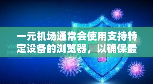 一元机场通常会使用支持特定设备的浏览器,以确保最佳的体验。以下是对一元机场使用浏览器的常见情况和推荐 一元机场通常会使用支持特定设备的浏览器,以确保最佳的体验。以下是对一元机场使用浏览器的常见情况和推荐