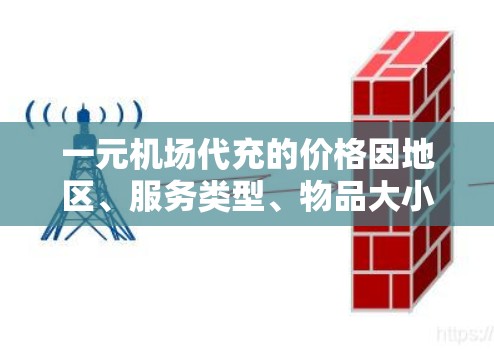 一元机场代充的价格因地区、服务类型、物品大小等因素而异。以下是一些常见的机场代买服务及其可能的费用范围 一元机场代充的价格因地区、服务类型、物品大小等因素而异。以下是一些常见的机场代买服务及其可能的费用范围