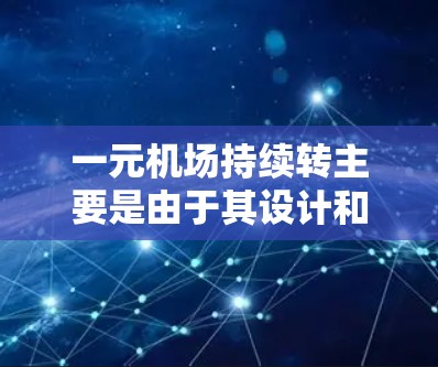 一元机场持续转主要是由于其设计和管理中存在的问题，导致入口持续繁忙，旅客等待时间长，影响了整体交通管理。以下是详细的解决方案