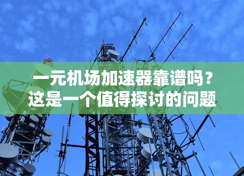 一元机场加速器靠谱吗？这是一个值得探讨的问题