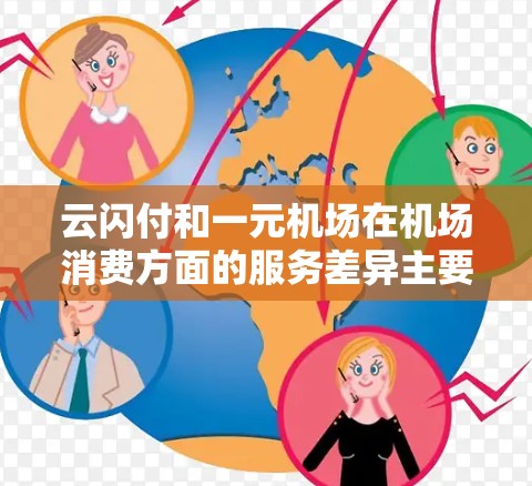 云闪付和一元机场在机场消费方面的服务差异主要体现在以下几个方面