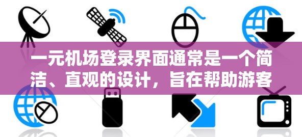 一元机场登录界面通常是一个简洁、直观的设计，旨在帮助游客或用户完成机场的登录操作。以下是一个常见的机场登录界面的设计思路和结构