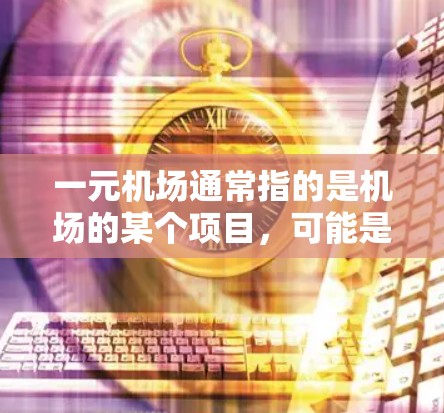 一元机场通常指的是机场的某个项目,可能是项目名称,或者是机场的一个团队。如果您指的是一元机场项目中无法使用信用卡,或者类似的问题,请提供更多信息以便进一步帮助您解决问题 一元机场通常指的是机场的某个项目,可能是项目名称,或者是机场的一个团队。如果您指的是一元机场项目中无法使用信用卡,或者类似的问题,请提供更多信息以便进一步帮助您解决问题