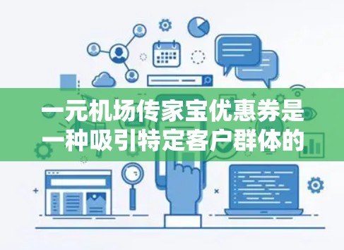 一元机场传家宝优惠券是一种吸引特定客户群体的促销活动，通常针对机场、商场等场所的客户，尤其是长期客户。优惠券通常具有以下主要特点