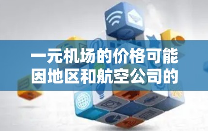 一元机场的价格可能因地区和航空公司的不同而有所差异。以下是一些常见的情况