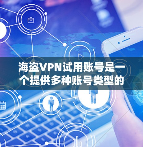 海盗VPN试用账号是一个提供多种账号类型的服务，通常用于游戏、网络或云服务。以下是一个系统性的总结，帮助用户全面了解海盗VPN试用账号