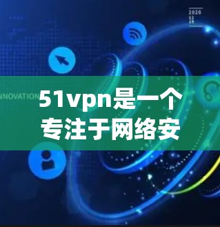 51vpn是一个专注于网络安全、支付和隐私保护的软件品牌，主要提供在线支付、网络保护和隐私管理等服务。如果你对51vpn的试用情况感兴趣，可以提供更多的信息，我将尽力为你解答