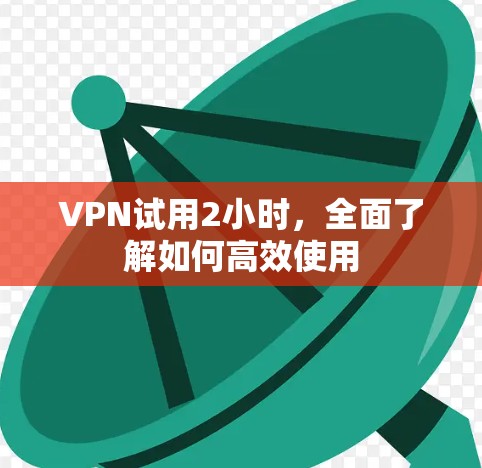VPN试用2小时，全面了解如何高效使用