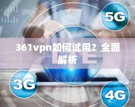 361vpn如何试用?全面解析 361vpn如何试用?全面解析