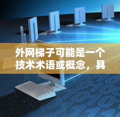 外网梯子可能是一个技术术语或概念，具体含义可能有所不同。以下是一些可能的解释和相关信息